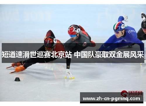 短道速滑世巡赛北京站 中国队豪取双金展风采 短道速滑世巡赛北京站 中国队豪取双金展风采
