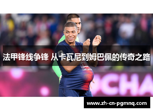 法甲锋线争锋 从卡瓦尼到姆巴佩的传奇之路 法甲锋线争锋 从卡瓦尼到姆巴佩的传奇之路