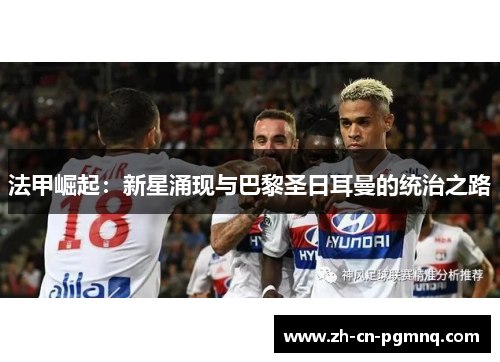 法甲崛起:新星涌现与巴黎圣日耳曼的统治之路 法甲崛起:新星涌现与巴黎圣日耳曼的统治之路