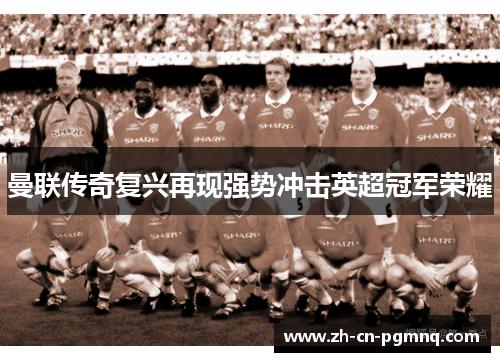 曼联传奇复兴再现强势冲击英超冠军荣耀 曼联传奇复兴再现强势冲击英超冠军荣耀