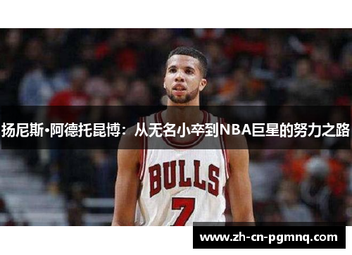 扬尼斯·阿德托昆博:从无名小卒到NBA巨星的努力之路 扬尼斯·阿德托昆博:从无名小卒到NBA巨星的努力之路