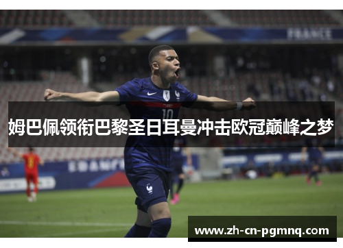 姆巴佩领衔巴黎圣日耳曼冲击欧冠巅峰之梦 姆巴佩领衔巴黎圣日耳曼冲击欧冠巅峰之梦