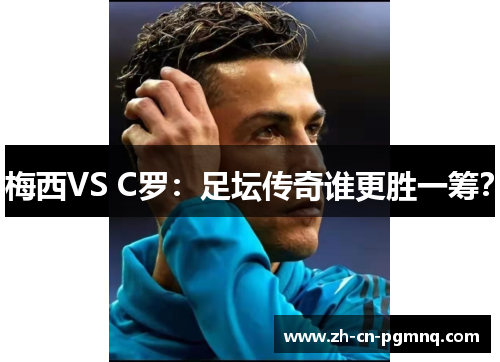 梅西VS C罗：足坛传奇谁更胜一筹？