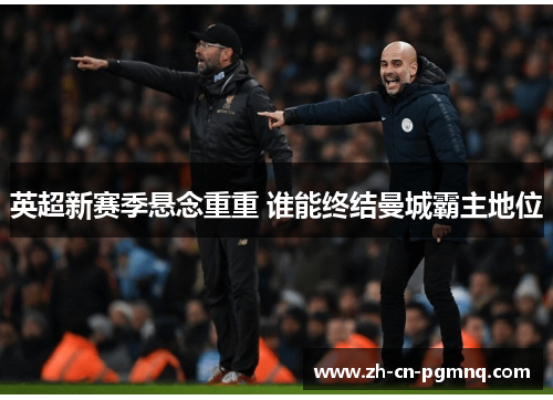 英超新赛季悬念重重 谁能终结曼城霸主地位 英超新赛季悬念重重 谁能终结曼城霸主地位