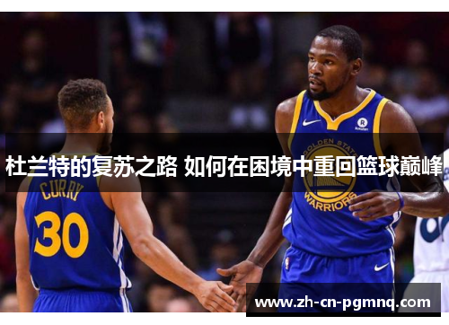 杜兰特的复苏之路 如何在困境中重回篮球巅峰 杜兰特的复苏之路 如何在困境中重回篮球巅峰