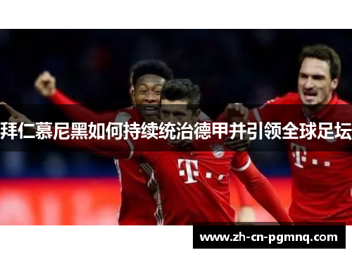 拜仁慕尼黑如何持续统治德甲并引领全球足坛 拜仁慕尼黑如何持续统治德甲并引领全球足坛