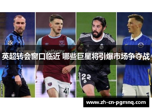 英超转会窗口临近 哪些巨星将引爆市场争夺战 英超转会窗口临近 哪些巨星将引爆市场争夺战