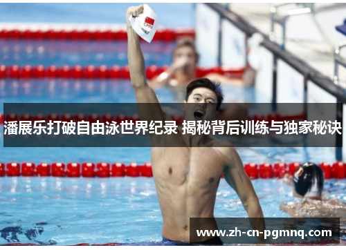 潘展乐打破自由泳世界纪录 揭秘背后训练与独家秘诀 潘展乐打破自由泳世界纪录 揭秘背后训练与独家秘诀