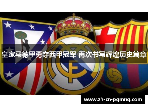 皇家马德里勇夺西甲冠军 再次书写辉煌历史篇章 皇家马德里勇夺西甲冠军 再次书写辉煌历史篇章