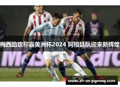梅西助攻称霸美洲杯2024 阿根廷队迎来新辉煌