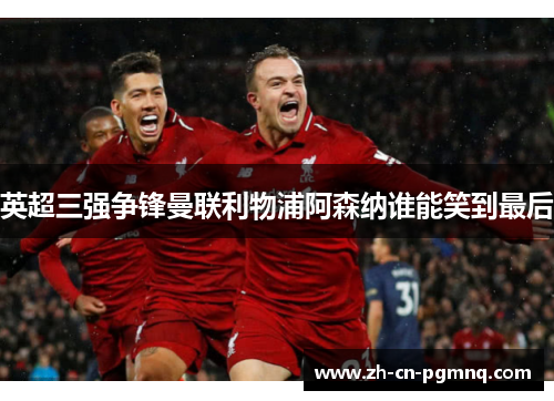 英超三强争锋曼联利物浦阿森纳谁能笑到最后 英超三强争锋曼联利物浦阿森纳谁能笑到最后