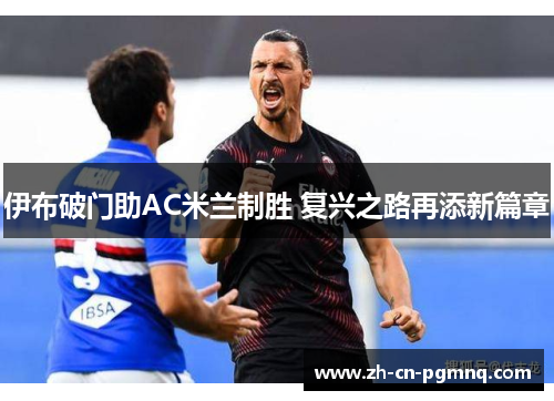 伊布破门助AC米兰制胜 复兴之路再添新篇章 伊布破门助AC米兰制胜 复兴之路再添新篇章