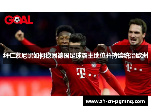 拜仁慕尼黑如何稳固德国足球霸主地位并持续统治欧洲 拜仁慕尼黑如何稳固德国足球霸主地位并持续统治欧洲