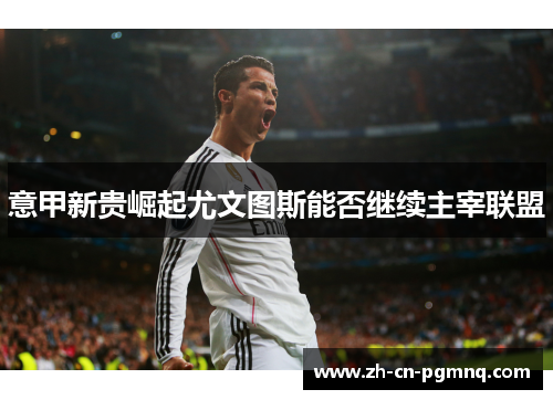 意甲新贵崛起尤文图斯能否继续主宰联盟 意甲新贵崛起尤文图斯能否继续主宰联盟