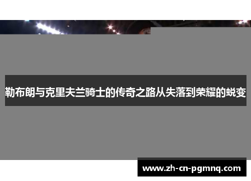 勒布朗与克里夫兰骑士的传奇之路从失落到荣耀的蜕变 勒布朗与克里夫兰骑士的传奇之路从失落到荣耀的蜕变