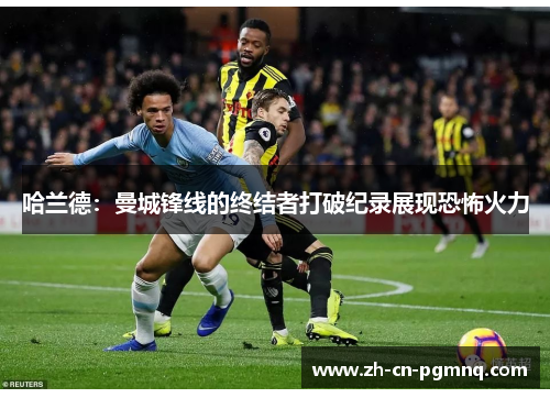 哈兰德：曼城锋线的终结者打破纪录展现恐怖火力