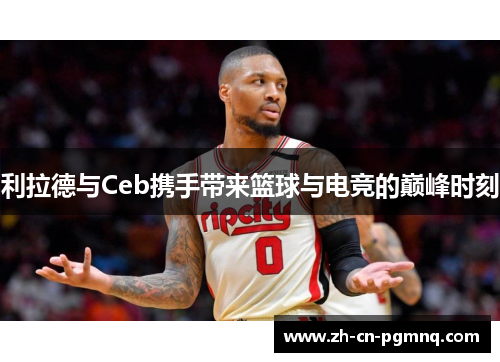 利拉德与Ceb携手带来篮球与电竞的巅峰时刻