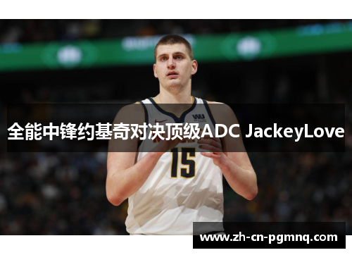 全能中锋约基奇对决顶级ADC JackeyLove 全能中锋约基奇对决顶级ADC JackeyLove
