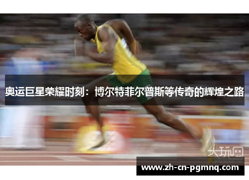奥运巨星荣耀时刻:博尔特菲尔普斯等传奇的辉煌之路 奥运巨星荣耀时刻:博尔特菲尔普斯等传奇的辉煌之路