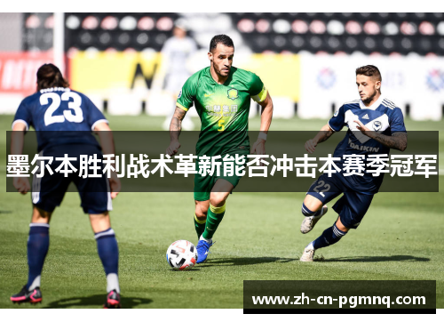 墨尔本胜利战术革新能否冲击本赛季冠军 墨尔本胜利战术革新能否冲击本赛季冠军