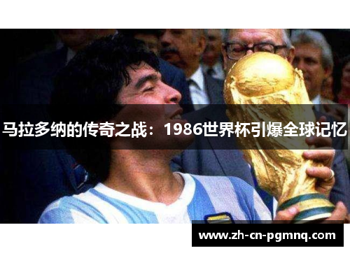 马拉多纳的传奇之战:1986世界杯引爆全球记忆 马拉多纳的传奇之战:1986世界杯引爆全球记忆