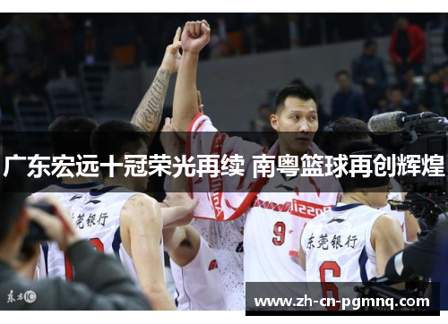 广东宏远十冠荣光再续 南粤篮球再创辉煌 广东宏远十冠荣光再续 南粤篮球再创辉煌