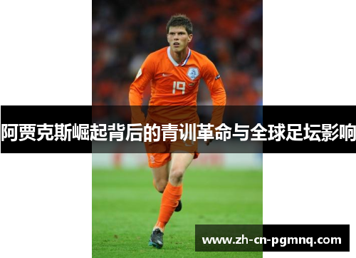 阿贾克斯崛起背后的青训革命与全球足坛影响 阿贾克斯崛起背后的青训革命与全球足坛影响
