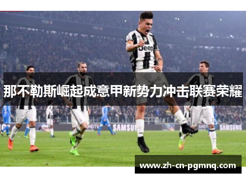 那不勒斯崛起成意甲新势力冲击联赛荣耀 那不勒斯崛起成意甲新势力冲击联赛荣耀