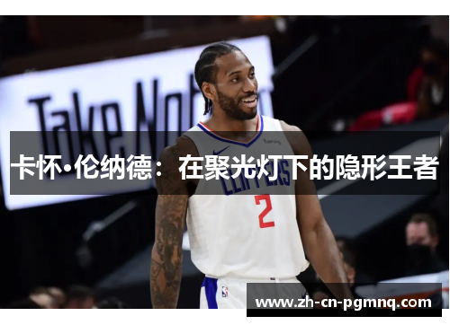 卡怀·伦纳德:在聚光灯下的隐形王者 卡怀·伦纳德:在聚光灯下的隐形王者