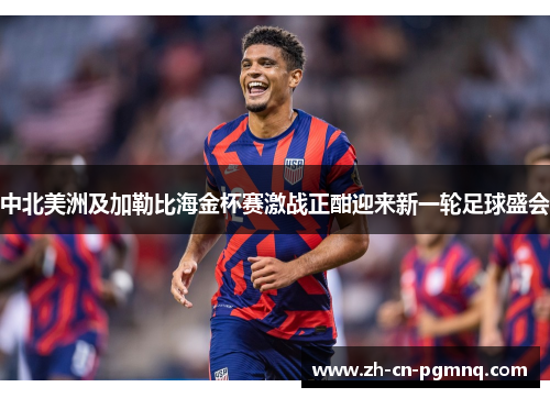 中北美洲及加勒比海金杯赛激战正酣迎来新一轮足球盛会 中北美洲及加勒比海金杯赛激战正酣迎来新一轮足球盛会