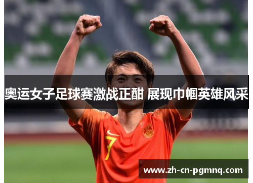 奥运女子足球赛激战正酣 展现巾帼英雄风采 奥运女子足球赛激战正酣 展现巾帼英雄风采