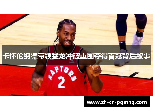 卡怀伦纳德带领猛龙冲破重围夺得首冠背后故事