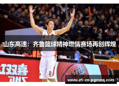 山东高速:齐鲁篮球精神燃情赛场再创辉煌 山东高速:齐鲁篮球精神燃情赛场再创辉煌