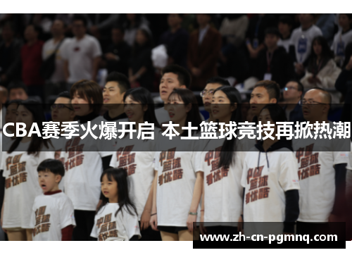 CBA赛季火爆开启 本土篮球竞技再掀热潮 CBA赛季火爆开启 本土篮球竞技再掀热潮