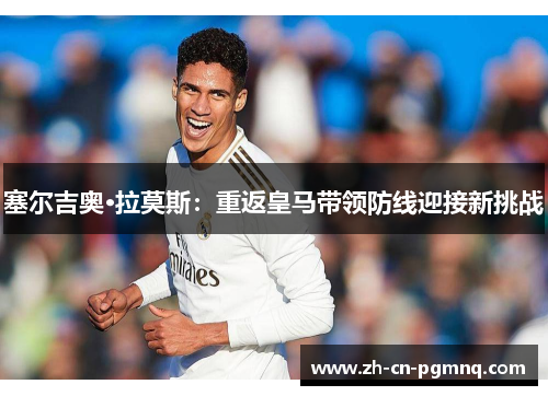 塞尔吉奥·拉莫斯:重返皇马带领防线迎接新挑战 塞尔吉奥·拉莫斯:重返皇马带领防线迎接新挑战