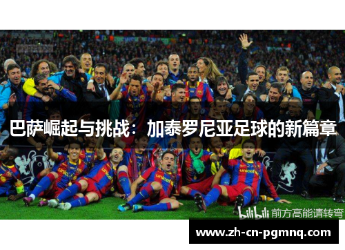 巴萨崛起与挑战:加泰罗尼亚足球的新篇章 巴萨崛起与挑战:加泰罗尼亚足球的新篇章