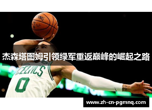 杰森塔图姆引领绿军重返巅峰的崛起之路 杰森塔图姆引领绿军重返巅峰的崛起之路