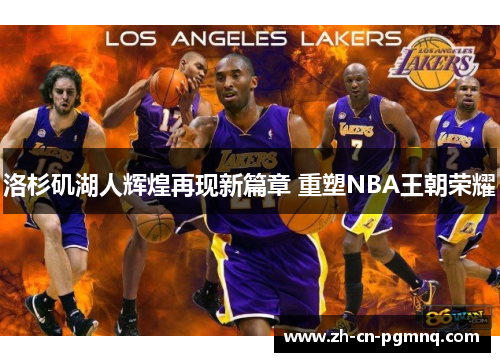洛杉矶湖人辉煌再现新篇章 重塑NBA王朝荣耀 洛杉矶湖人辉煌再现新篇章 重塑NBA王朝荣耀