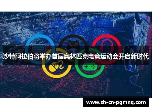 沙特阿拉伯将举办首届奥林匹克电竞运动会开启新时代 沙特阿拉伯将举办首届奥林匹克电竞运动会开启新时代
