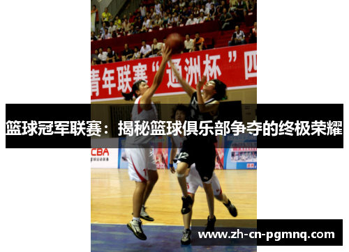篮球冠军联赛:揭秘篮球俱乐部争夺的终极荣耀 篮球冠军联赛:揭秘篮球俱乐部争夺的终极荣耀
