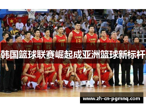 韩国篮球联赛崛起成亚洲篮球新标杆 韩国篮球联赛崛起成亚洲篮球新标杆