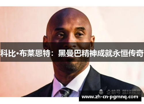 科比·布莱恩特:黑曼巴精神成就永恒传奇 科比·布莱恩特:黑曼巴精神成就永恒传奇