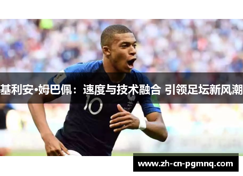 基利安·姆巴佩:速度与技术融合 引领足坛新风潮 基利安·姆巴佩:速度与技术融合 引领足坛新风潮