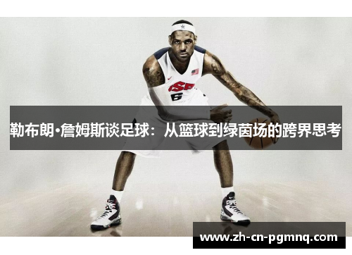 勒布朗·詹姆斯谈足球:从篮球到绿茵场的跨界思考 勒布朗·詹姆斯谈足球:从篮球到绿茵场的跨界思考
