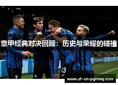 意甲经典对决回顾:历史与荣耀的碰撞 意甲经典对决回顾:历史与荣耀的碰撞