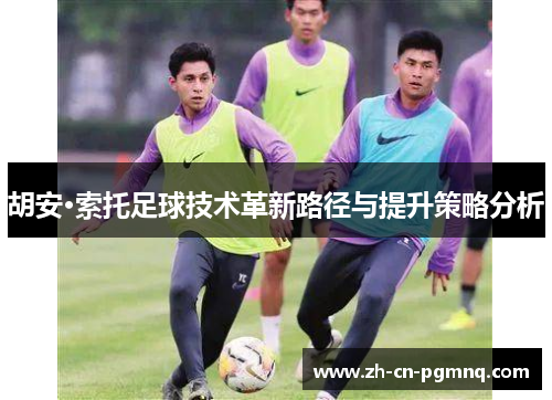胡安·索托足球技术革新路径与提升策略分析