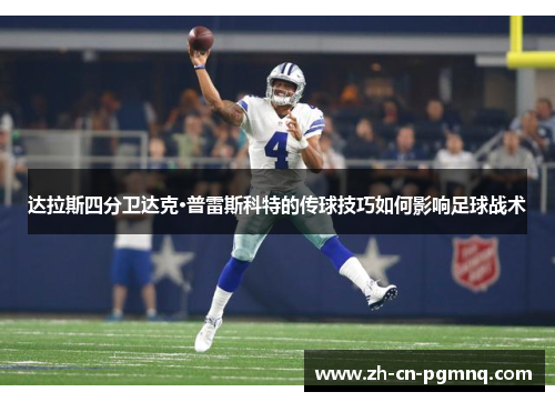 达拉斯四分卫达克·普雷斯科特的传球技巧如何影响足球战术 达拉斯四分卫达克·普雷斯科特的传球技巧如何影响足球战术