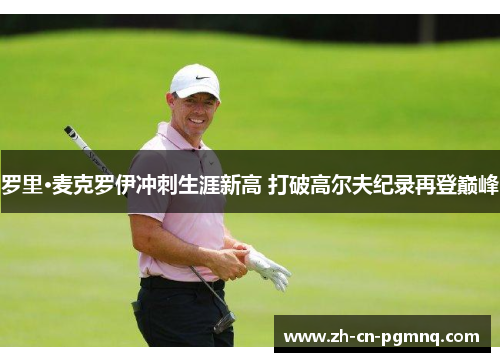 罗里·麦克罗伊冲刺生涯新高 打破高尔夫纪录再登巅峰
