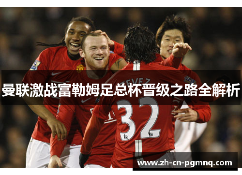 曼联激战富勒姆足总杯晋级之路全解析 曼联激战富勒姆足总杯晋级之路全解析