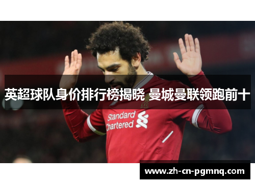 英超球队身价排行榜揭晓 曼城曼联领跑前十 英超球队身价排行榜揭晓 曼城曼联领跑前十